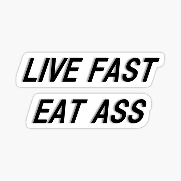 andina andini recommends Live Fast Eat Ass