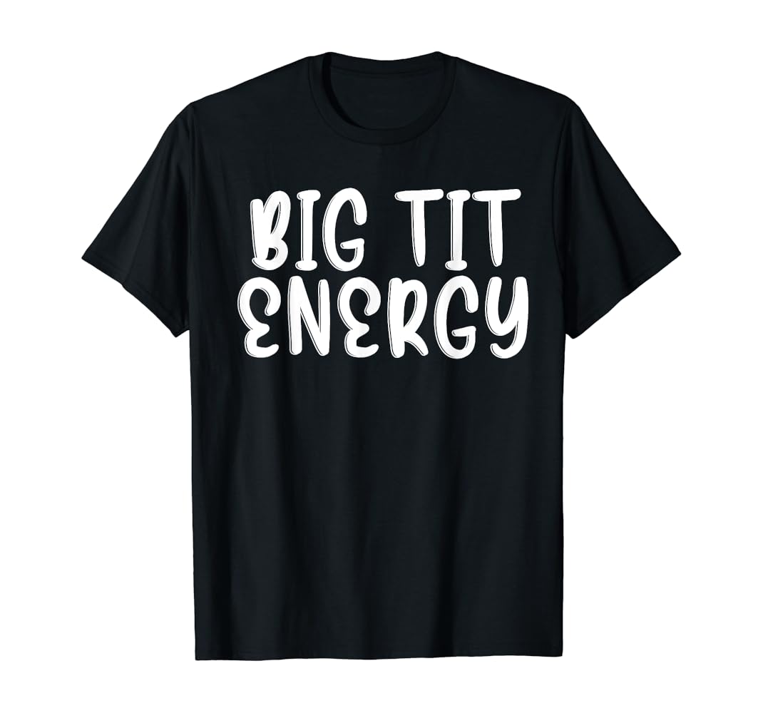 ash padilla recommends Big Tit Energy Shirt