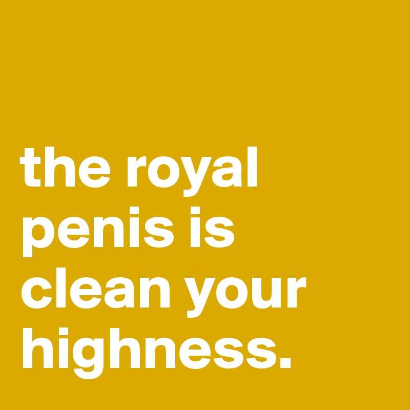 the royal is clean your highness