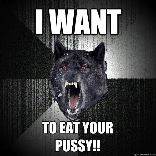 daniel dahlman recommends i want to eat your pussy meme pic